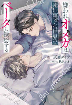 嫌われオメガは死に戻った世界でベータに擬態する