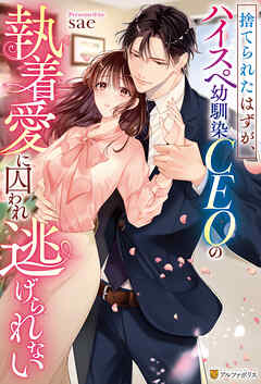 捨てられたはずが、ハイスぺ幼馴染CEOの執着愛に囚われ逃げられない