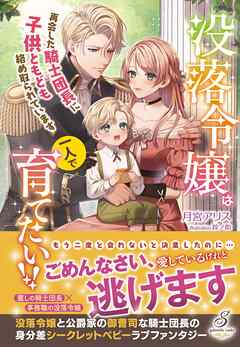 没落令嬢は一人で育てたい！！　再会した騎士団長に子供ともども絡め取られています【特典SS付き】
