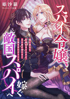 スパイ令嬢、敵国スパイへ嫁ぐ ～嘘に塗れた新婚生活のはずが、夫の愛が重すぎて任務を忘れそうです～