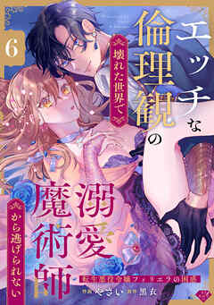 【ラブチーク】エッチな倫理観の壊れた世界で溺愛魔術師から逃げられない～転生悪役令嬢フィリエラの困惑～　act.6