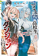コミュ障高校生、ダンジョンに行く 1　～覚醒した無自覚チートな冒険者、クセつよ美少女達とともに迷宮攻略します～