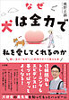 なぜ犬は全力で私を愛してくれるのか　～飼い主の「なぜ？」に科学ですべて答える本～