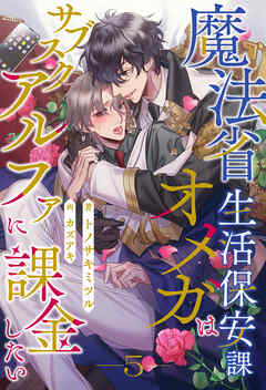 魔法省生活保安課オメガはサブスクアルファに課金したい【５】