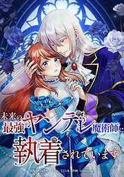 未来の最強ヤンデレ魔術師に執着されています