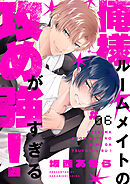 俺様ルームメイトの攻めが強すぎる！６