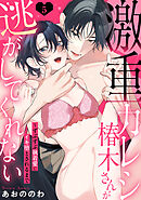 【ラブパルフェ】激重カレシ椿木さんが逃がしてくれない～ずぶずぶ執着愛にイキ堕とされるまで　5