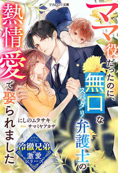 【冷徹兄弟の激愛シリーズ】ママ役だったのに、無口なスパダリ弁護士の熱情愛で娶られました