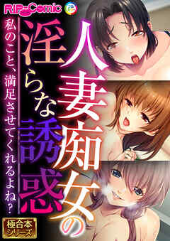 人妻痴女の淫らな誘惑 ～私のこと、満足させてくれるよね？～【極合本シリーズ】