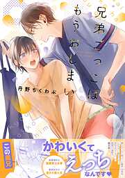 【期間限定　試し読み増量版】兄弟ごっこはもうおしまい【電子限定描き下ろし漫画付き】【コミックス版】