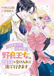 【期間限定　試し読み増量版】大好きです、旦那様。野良王女は離縁を受け入れて出て行きます