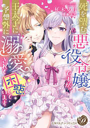 【期間限定　試し読み増量版】死を望む悪役令嬢ですが、王太子に予想外に溺愛されて困惑しています