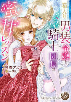 【期間限定　試し読み増量版】箱入り男装令嬢とイジワル騎士団長の蜜甘レッスン