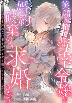 【期間限定　試し読み増量版】笑顔が怖い薄幸令嬢は婚約破棄のち求婚される　～初恋を諦めない王子がグイグイ迫ってきました！？～