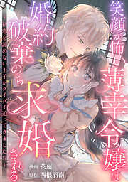 【期間限定　試し読み増量版】笑顔が怖い薄幸令嬢は婚約破棄のち求婚される　～初恋を諦めない王子がグイグイ迫ってきました！？～
