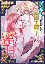 【期間限定　試し読み増量版】ツンデレには慣れているので初恋の国王陛下と甘く蜜月を過ごします
