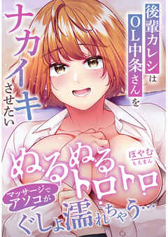 後輩カレシはOL中条さんをナカイキさせたい～ぬるぬるトロトロマッサージでアソコがぐしょ濡れちゃう…～