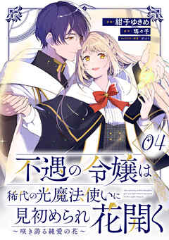 不遇の令嬢は稀代の光魔法使いに見初められ花開く～咲き誇る純愛の花～ 第4話【単話版】