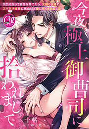 今夜、極上御曹司に拾われまして～ヤケになって自分を捨てたら、交際０日婚のスパダリ社長に死ぬほど愛し尽くされました～