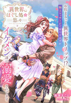 異世界ほぐし処『悠々』～お店まるごと異世界トリップ！？　極上マッサージで癒やすはずがイケメン達に溺愛されてます～　下巻【イラスト特典付き】