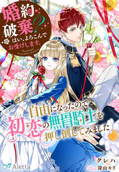 婚約破棄？　はい、よろこんでお受けします。～自由になったので初恋の無骨騎士を押し倒してみました～