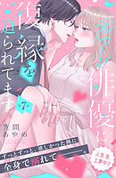 元カレ俳優に復縁を迫られてます　分冊版（７）