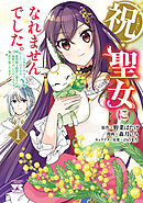 【期間限定　試し読み増量版】祝・聖女になれませんでした。このままステルスしたいのですが、悪役顔と精霊に愛され体質のせいでやっぱり色々起こります