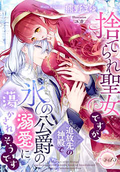 捨てられ聖女ですが、追放先の神殿で氷の公爵の溺愛に蕩かされそうです