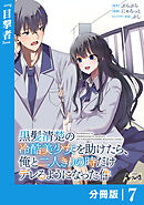 黒髪清楚の冷酷美少女を助けたら、俺と二人きりの時だけデレるようになった件【分冊版】7
