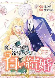 【期間限定　試し読み増量版】魔力なし令嬢と冷酷な英雄の白い結婚～旦那様は前世で告白してきた教え子でした～【電子単行本版／特典おまけ付き】１