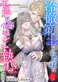 冷徹策士な公爵様は不遇の男爵令嬢にご執心のようです