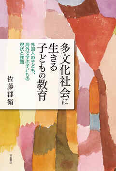 多文化社会に生きる子どもの教育――外国人の子ども、海外で学ぶ子どもの現状と課題