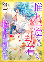 【期間限定　無料お試し版】推しの一途すぎる執着を、私はまだ知らない