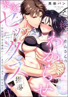 絶倫春山さんのわからせ求愛セックス指導 甘やかし上手な部長にナカまでたっぷりイかされて（分冊版）　【第6話】