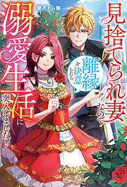 見捨てられ妻なので離縁を決意したら溺愛生活に突入しました！