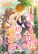 王太子妃候補から外された引きこもり令嬢は、初恋の侯爵令息に下賜されて両片想いを成就させる