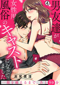 男友達が女性用風俗のキャストになってました～一線を越えるまで、あと90分～(4)