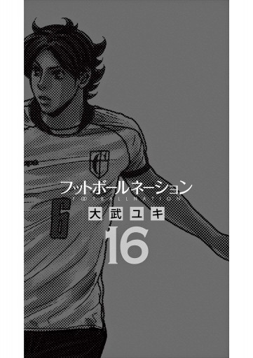 フットボールネーション 16 最新刊 大武ユキ 漫画 無料試し読みなら 電子書籍ストア ブックライブ