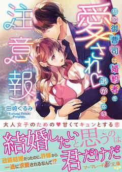 【期間限定　試し読み増量版】愛され注意報～初恋御曹司は婚約者を逃がさない～