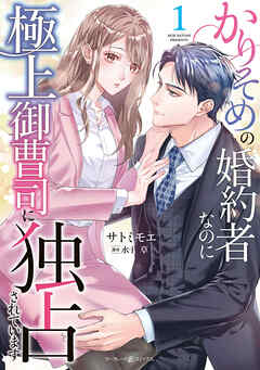 【期間限定　無料お試し版】かりそめの婚約者なのに極上御曹司に独占されています１
