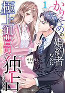 【期間限定　無料お試し版】かりそめの婚約者なのに極上御曹司に独占されています