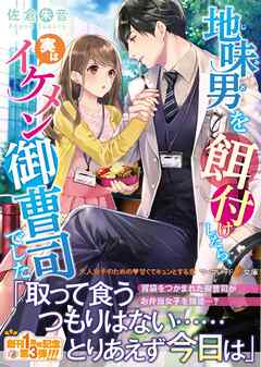 【期間限定　試し読み増量版】地味男を餌付けしたら、実はイケメン御曹司でした