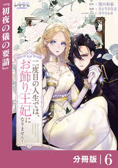 二度目の人生では、お飾り王妃になりません！【分冊版】６