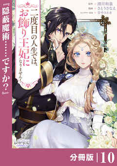 二度目の人生では、お飾り王妃になりません！【分冊版】１０