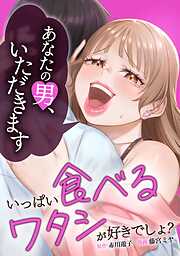 いっぱい食べるワタシが好きでしょ？～あなたの男いただきます～