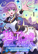 【期間限定　試し読み増量版】「魅了」スキルがバレて追放された元聖女です。今度は自分のためにスキルを使って冒険者として成り上がります【電子単行本版】