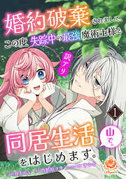 【期間限定　試し読み増量版】婚約破棄されまして、この度失踪中の最強魔術士様と訳アリ同居生活をはじめます。山で。【合本版】