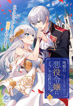 【期間限定　試し読み増量版】理想の悪役令嬢にどうしてなれないの！～なぜかヒロインのように溺愛されています～（下）