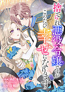 捨てられ悪役令嬢ですがこのたび幸せになります