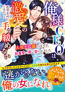 俺様CEOは激愛の手を緩めない～人生どん底のはずが執着愛で囲い娶られました～【SS付き】